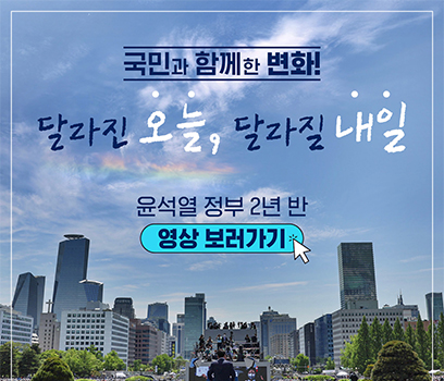 국민과 함께한 변화! 달라진 오늘, 달라질 내일 윤석열 정부 2년 반 영상 보러가기